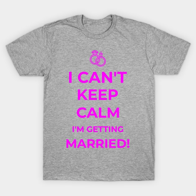 I Can't Keep Calm I'm Getting Married Funny Funny Bride Gift T-Shirt by lateefo